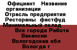 Официант › Название организации ­ Lubimrest › Отрасль предприятия ­ Рестораны, фастфуд › Минимальный оклад ­ 30 000 - Все города Работа » Вакансии   . Вологодская обл.,Вологда г.